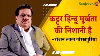 कट्टर हिन्दू मूर्खता की निशानी है : रोशन लाल गोरखपुरिया