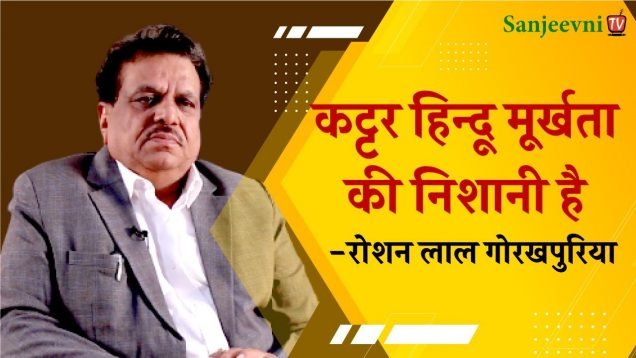 कट्टर हिन्दू मूर्खता की निशानी है : रोशन लाल गोरखपुरिया